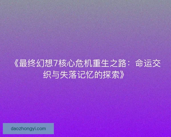 《最终幻想7核心危机重生之路：命运交织与失落记忆的探索》