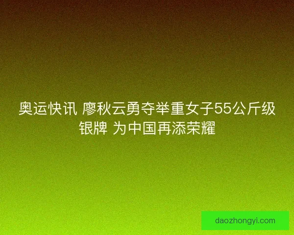 奥运快讯 廖秋云勇夺举重女子55公斤级银牌 为中国再添荣耀